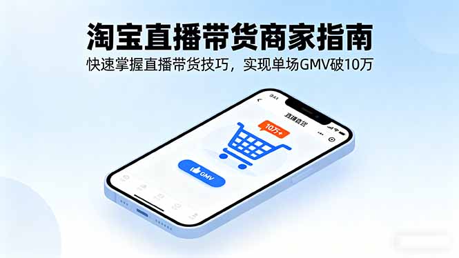 淘宝直播带货商家指南，快速掌握直播带货技巧，实现单场GMV破10万-董叔项目网