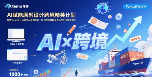 AI赋能原创设计跨境精英计划,聚焦Temu台运营与AI原创设计,助你实现跨境业务从0到1000的增长-董叔项目网