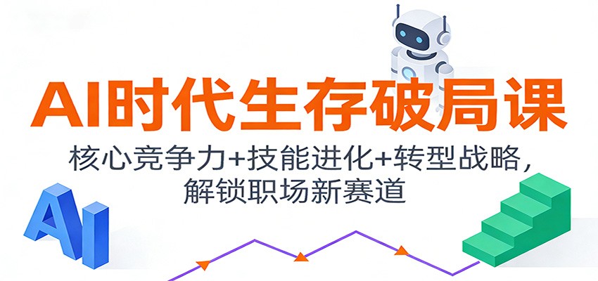 AI时代生存破局课：核心竞争力+技能进化+转型战略，解锁职场新赛道-董叔项目网