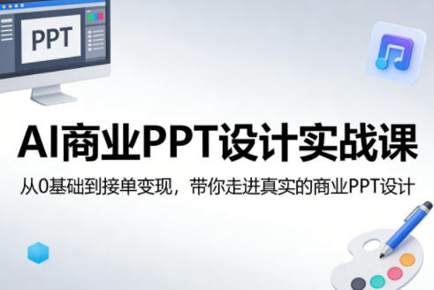 AI商业PPT设计实战课,从0基础到接单变现,带你走进真实的商业PPT设计-董叔项目网