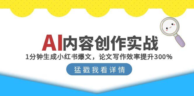 AI内容创作实战：1分钟生成小红书爆文，论文写作效率提升300%-董叔项目网