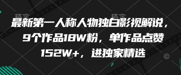 最新第一人称人物独白影视解说,9个作品18W粉,单作品点赞152W+,进独家精选-董叔项目网