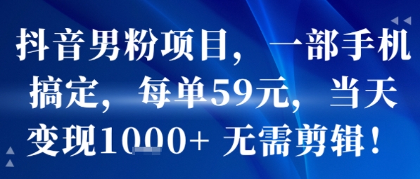 抖音男粉项目，一部手机搞定，每单59米，当天变现1k+  无需剪辑-董叔项目网