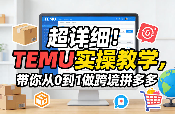 超详细！TEMU实操教学，带你从0到1做跨境拼多多-董叔项目网