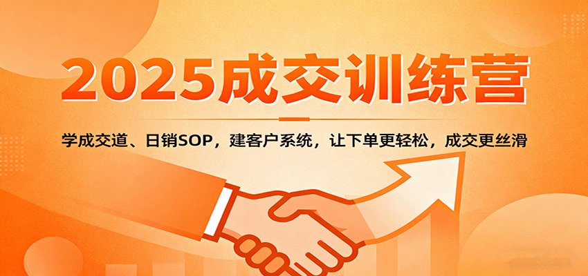2025成交实战训练营：学成交道、日销SOP，建客户系统，让下单更轻松，成交更丝滑-董叔项目网
