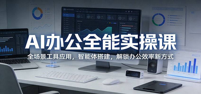AI办公全能实操课：全场景工具应用，智能体搭建，解锁办公效率新方式-董叔项目网