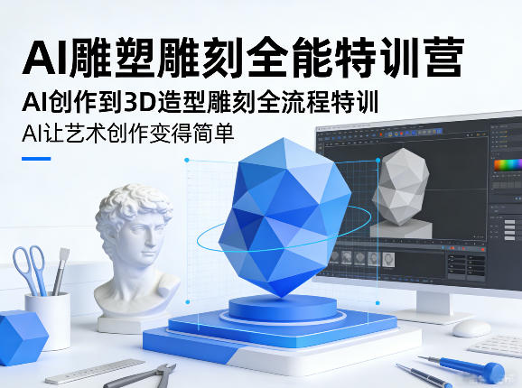 AI雕塑雕刻全能特训营，AI创作到3D造型雕刻全流程特训，AI让艺术创作变得简单-董叔项目网