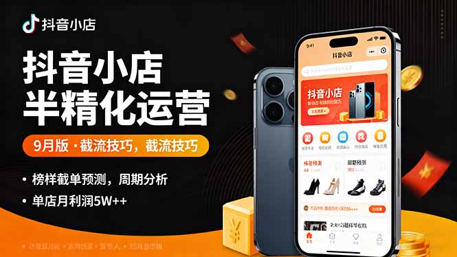 抖音小店半精细化运营9月版，截流技巧,榜单预判,周期分析，单店月利润5w+-董叔项目网