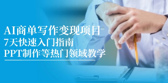 AI商单写作变现项目，7天快速入门指南，PPT制作等热门领域教学-董叔项目网