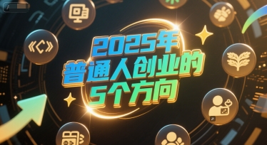 付费文章：2025年普通人创业的5个方向-董叔项目网