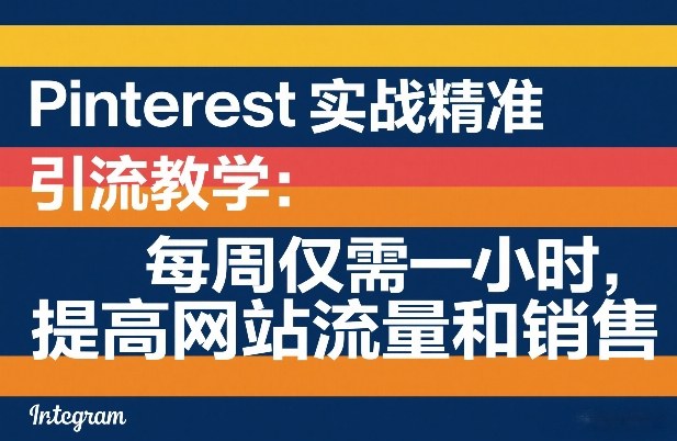 Pinterest实战精准引流教学：每周仅需一小时，提高网站流量和销售-董叔项目网
