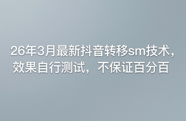 26年3月最新抖音转移sm技术，效果自行测试，不保证百分百-董叔项目网