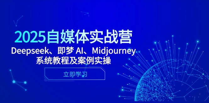 2025自媒体实战营，Deepseek、即梦 AI、Midjourney系统教程及案例实操-董叔项目网