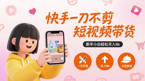 快手一刀不剪短视频带货，新手小白轻松月入8k-董叔项目网