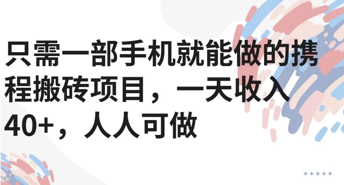 只需一部手机就能做的携程搬砖项目，一天收入40+，人人可做-董叔项目网