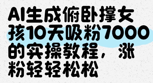 AI生成俯卧撑女孩，10天吸粉7000的实操教程，涨粉轻轻松松-董叔项目网