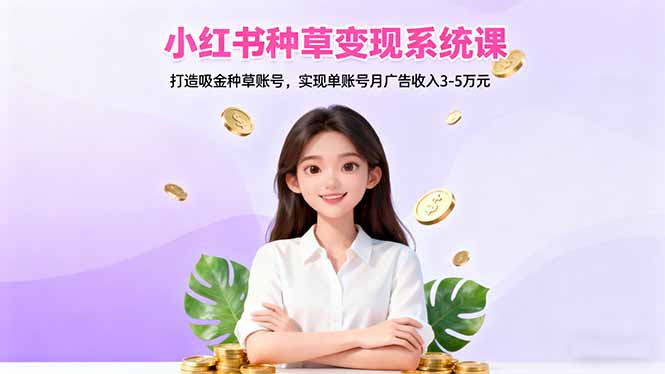 小红书种草变现系统课：打造吸金种草账号，实现单账号月广告收入3-5万元-董叔项目网