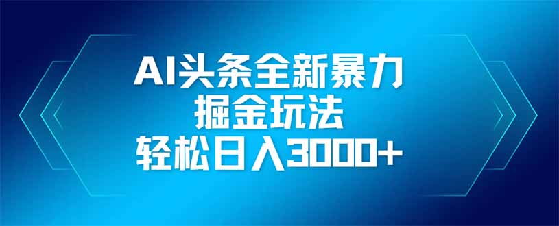 AI头条全新暴利掘金玩法,矩阵操作,轻松日入3000+-董叔项目网