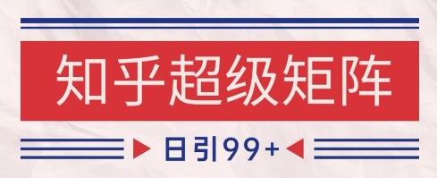 知乎超级矩阵玩法引流高质量精准粉SEO覆盖，日变现1k+【揭秘】-董叔项目网