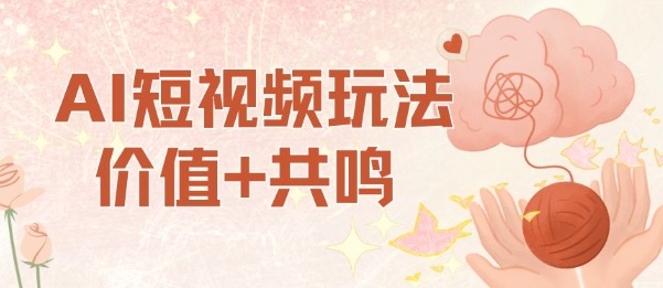 AI短视频玩法，价值+共鸣玩法，单号每天收益7张小白可玩，操作简单-董叔项目网