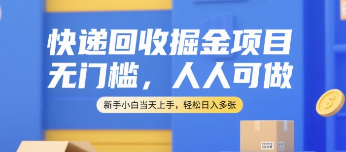快递回收掘金项目，无门槛，人人可做，新手小白当天上手，轻松日入多张【揭秘】-董叔项目网