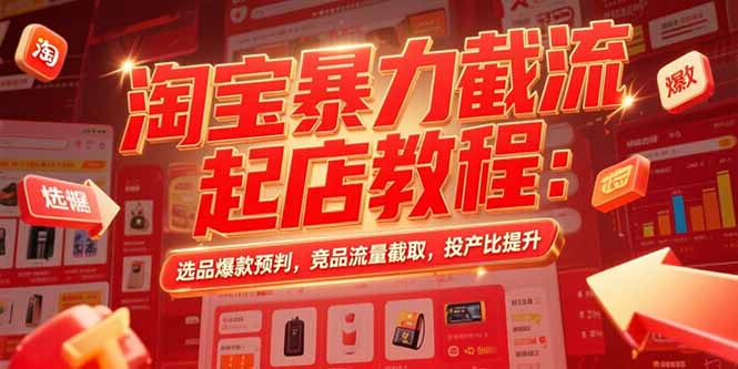 淘宝暴力截流起店教程：选品爆款预判，竞品流量截取，投产比提升-董叔项目网