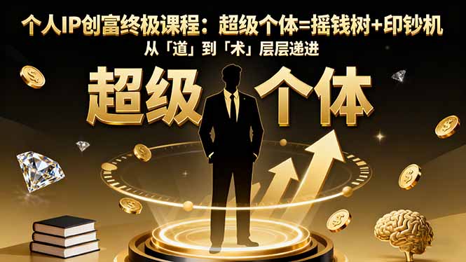 个人IP创富终极课程：超级个体=摇钱树+印钞机，从「道」到「术」层层递进-董叔项目网