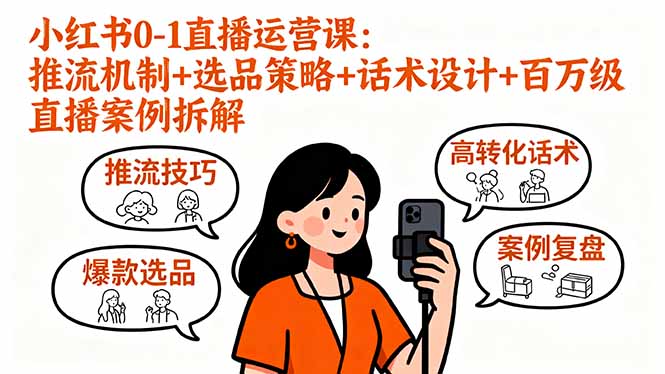小红书0-1直播运营课：推流机制+选品策略+话术设计+百万级直播案例拆解-董叔项目网