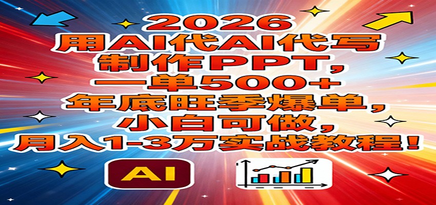2026用AI代写制作PPT，一单500+，年底旺季爆单，小白可做，月入1-3万实战教程-董叔项目网