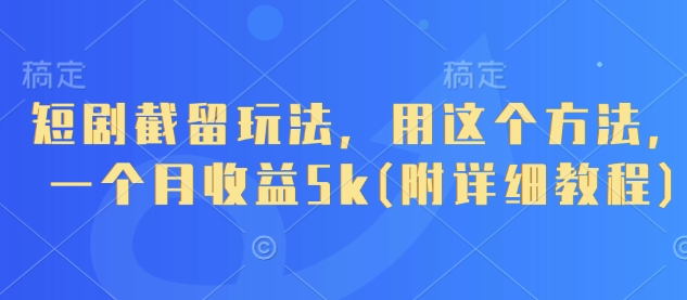 短剧截留玩法,用这个方法,一个月收益5k(附详细教程)-董叔项目网