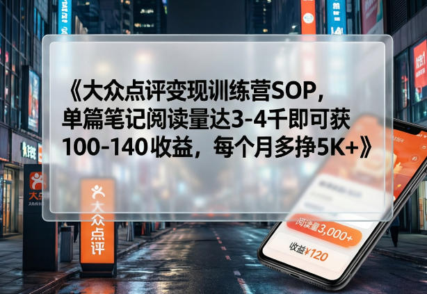 大众点评变现训练营SOP，单篇笔记阅读量达3-4千即可获100-140收益，每个月多挣5K+-董叔项目网
