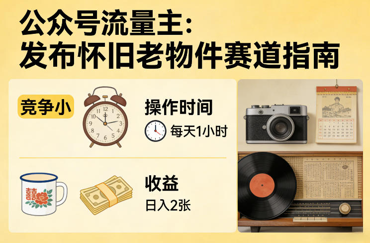 公众号流量主之发布怀旧老物件赛道，竞争小，每天操作1小时，日入2张-董叔项目网
