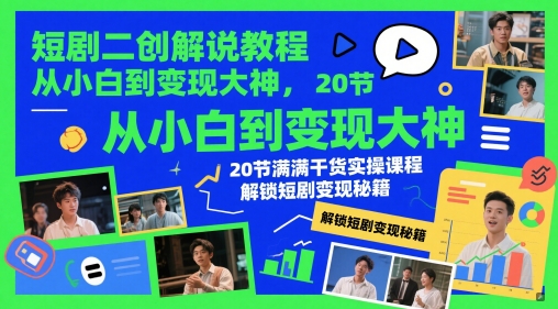 短剧二创解说教程,从小白到变现大神,20节满满干货实操课程,解锁短剧变现秘籍-董叔项目网