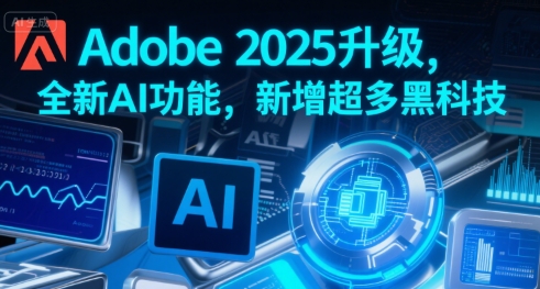 Adobe 2025升级，全新AI功能，新增超多黑科技-董叔项目网