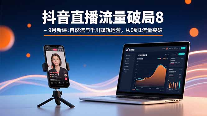 抖音直播流量破局8-9月新课：自然流与千川双轨运营，从0到1流量突破-董叔项目网