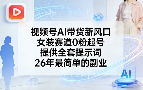 视频号AI带货新风口，女装赛道0粉起号，提供全套提示词，26年最简单的副业-董叔项目网