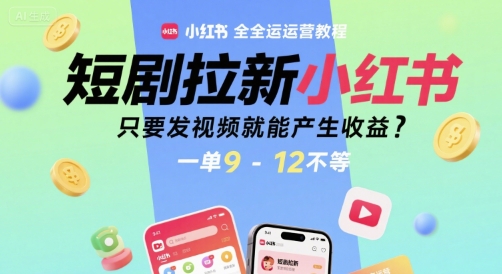 短剧拉新小红书全运营教程，只要发视频就能产生收益，一单9-12不等-董叔项目网