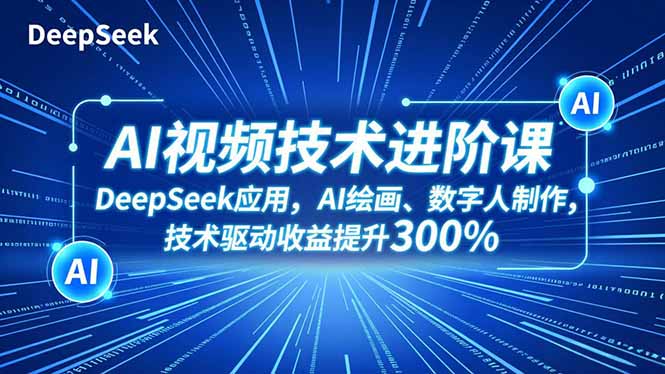 AI视频技术进阶课,DeepSeek应用、AI绘画、数字人制作,技术驱动收益提升300%-董叔项目网