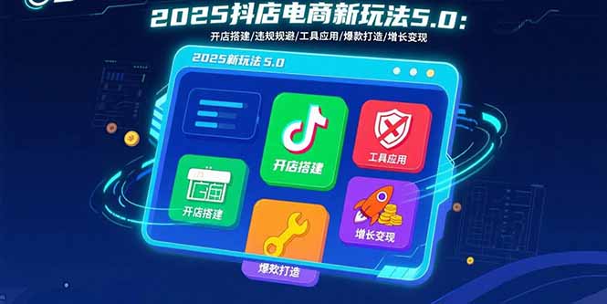 2025抖店电商新玩法5.0:开店搭建/违规规避/工具应用,快速掌握基础运营...-董叔项目网