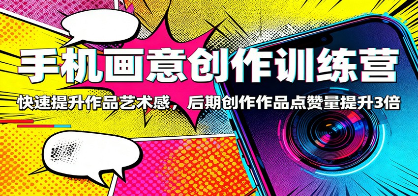 手机画意创作训练营：快速提升作品艺术感，后期创作作品点赞量提升3倍-董叔项目网