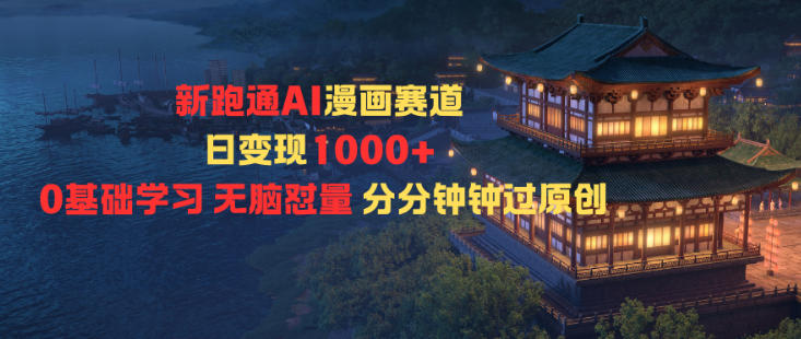 新跑通AI漫画赛道日变现1k+0基础学习无脑怼量分分钟钟过原创-董叔项目网