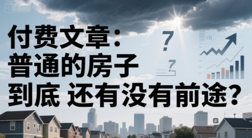 付费文章:普通的房子到底还有没有前途?-董叔项目网