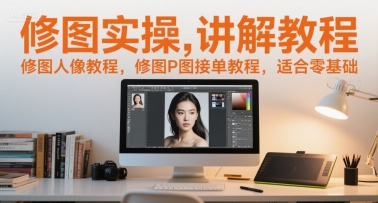 修图实操讲解教程，修图人像教程，修图P图接单教程，适合零基础-董叔项目网