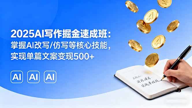 2025AI写作掘金速成班：掌握AI改写/仿写等核心技能，实现单篇文案变现500+-董叔项目网