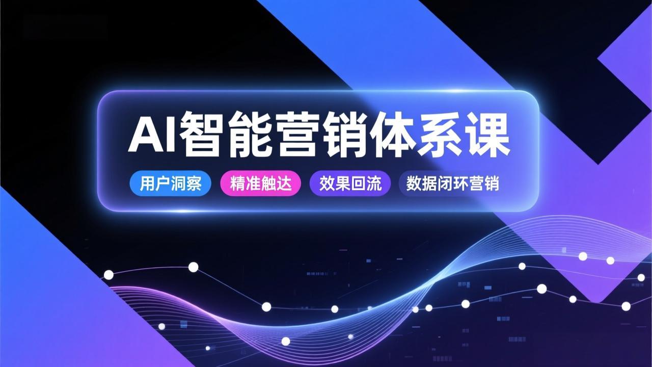 AI智能营销体系课，从用户洞察、精准触达到效果回流的数据闭环营销，提升整体营销效率与转化率-董叔项目网