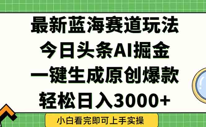 今日头条2025年最新蓝海玩法，一键生成爆款，轻松实现矩阵日入3000+-董叔项目网