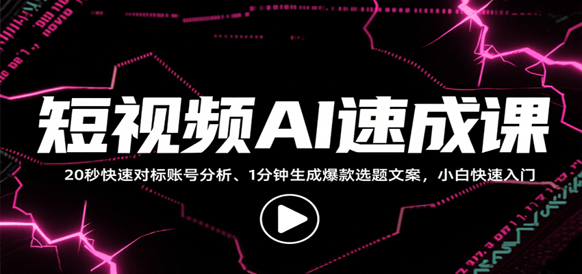 短视频AI速成课，找对标/定选题/拆结构/写文案等，小白快速上手解锁多样创作技能-董叔项目网