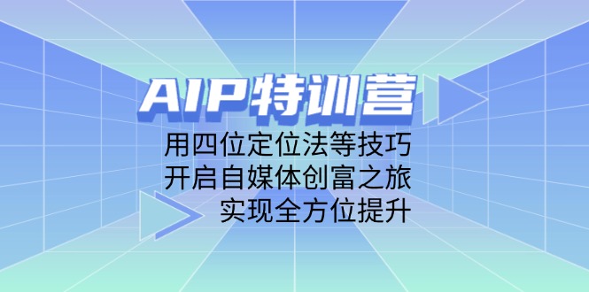 AIP特训营,用四位定位法等技巧,开启自媒体创富之旅,实现全方位提升-董叔项目网