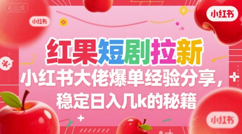 红果短剧拉新小红书大佬爆单经验分享，稳定日入几k的秘籍-董叔项目网
