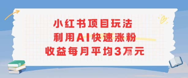 小红书商单项目新玩法，利用AI快速涨粉收益每月平均3W-董叔项目网